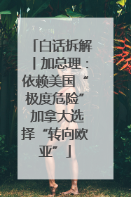 白话拆解丨加总理：依赖美国“极度危险” 加拿大选择“转向欧亚”