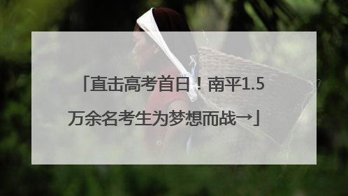 直击高考首日！南平1.5万余名考生为梦想而战→