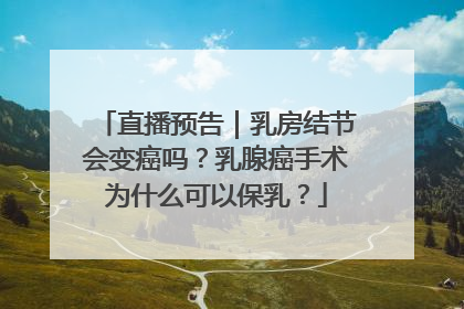直播预告｜乳房结节会变癌吗？乳腺癌手术为什么可以保乳？