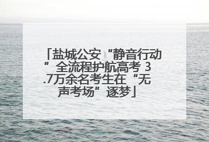 盐城公安“静音行动”全流程护航高考 3.7万余名考生在“无声考场”逐梦