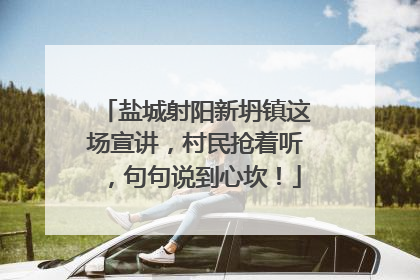 盐城射阳新坍镇这场宣讲，村民抢着听，句句说到心坎！
