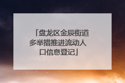 盘龙区金辰街道多举措推进流动人口信息登记