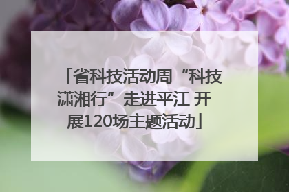 省科技活动周“科技潇湘行”走进平江 开展120场主题活动