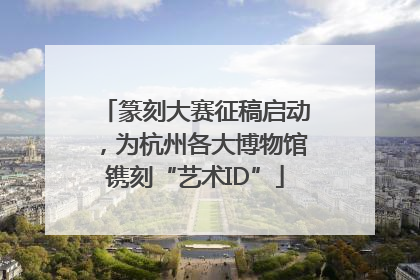 篆刻大赛征稿启动，为杭州各大博物馆镌刻“艺术ID”