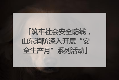 筑牢社会安全防线，山东消防深入开展“安全生产月”系列活动