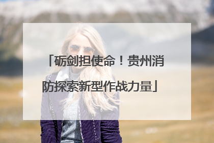 砺剑担使命！贵州消防探索新型作战力量