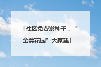 社区免费发种子，“金美花园”大家建