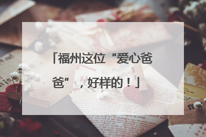 福州这位“爱心爸爸”，好样的！