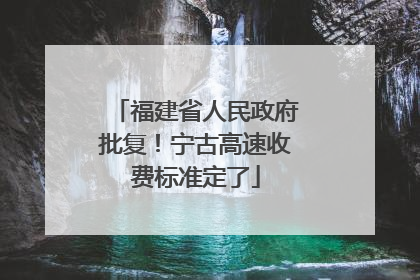 福建省人民政府批复！宁古高速收费标准定了