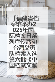 福建省档案馆举办2025年国际档案日系列宣传活动 台湾义勇队档案入选第六批《中国档案文献遗产名录》