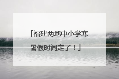 福建两地中小学寒暑假时间定了！