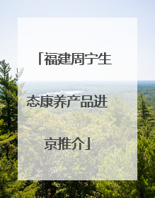 福建周宁生态康养产品进京推介