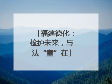 福建德化：检护未来，与法“童”在