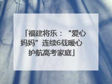 福建将乐：“爱心妈妈”连续6载暖心护航高考家庭