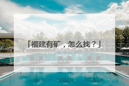 福建有矿，怎么找？