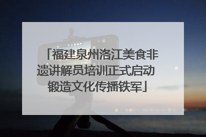 福建泉州洛江美食非遗讲解员培训正式启动 锻造文化传播铁军