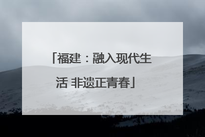 福建：融入现代生活 非遗正青春