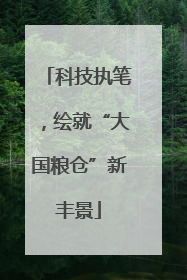 科技执笔，绘就“大国粮仓”新丰景