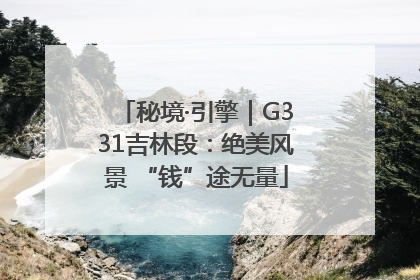 秘境·引擎｜G331吉林段：绝美风景 “钱”途无量