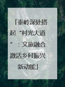 秦岭深处搭起“村光大道”：文旅融合激活乡村振兴新动能