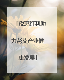 税惠红利助力彭艾产业健康发展