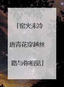 窑火未冷 唐青花穿越丝路与你相见