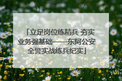立足岗位练精兵 夯实业务强基础——东阿公安全警实战练兵纪实