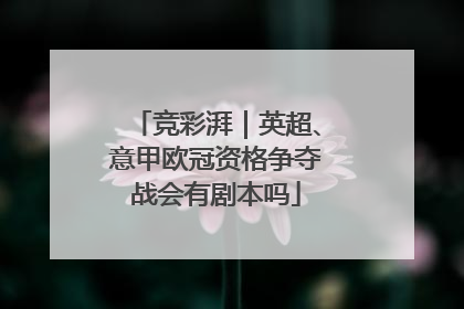 竞彩湃｜英超、意甲欧冠资格争夺战会有剧本吗