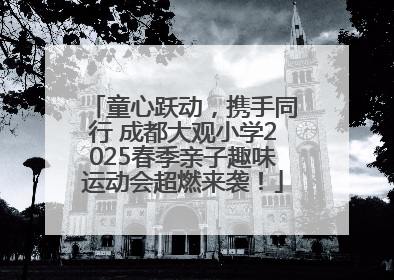 童心跃动，携手同行 成都大观小学2025春季亲子趣味运动会超燃来袭！
