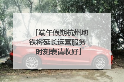 端午假期杭州地铁将延长运营服务 时刻表请收好