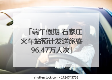 端午假期 石家庄火车站预计发送旅客96.47万人次