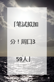 笔试拟加分！周口359人