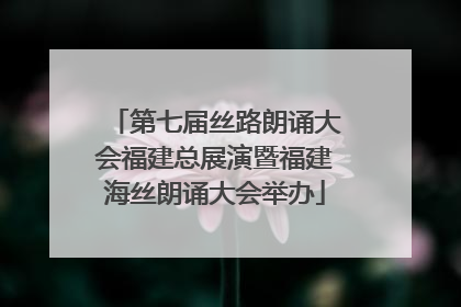 第七届丝路朗诵大会福建总展演暨福建海丝朗诵大会举办