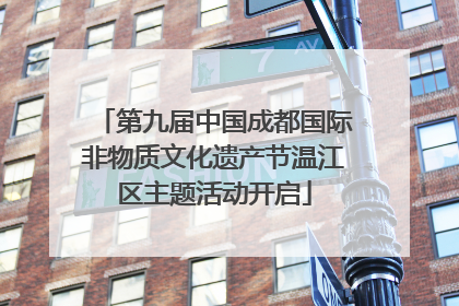 第九届中国成都国际非物质文化遗产节温江区主题活动开启