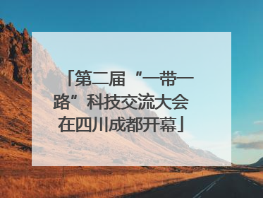 第二届“一带一路”科技交流大会在四川成都开幕