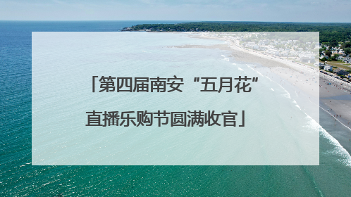 第四届南安“五月花”直播乐购节圆满收官