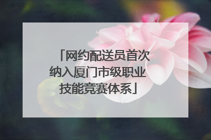 网约配送员首次纳入厦门市级职业技能竞赛体系