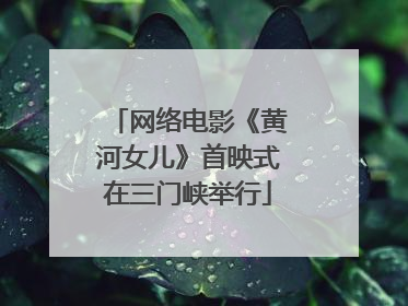 网络电影《黄河女儿》首映式在三门峡举行