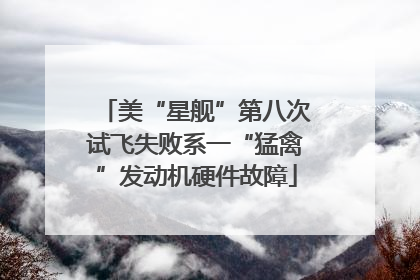 美“星舰”第八次试飞失败系一“猛禽”发动机硬件故障