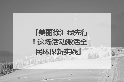 美丽徐汇我先行！这场活动激活全民环保新实践