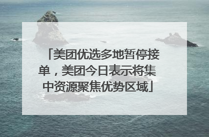 美团优选多地暂停接单，美团今日表示将集中资源聚焦优势区域