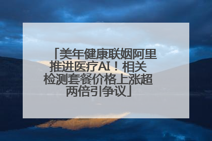 美年健康联姻阿里推进医疗AI！相关检测套餐价格上涨超两倍引争议