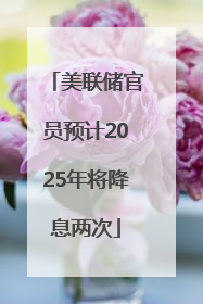 美联储官员预计2025年将降息两次
