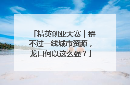 精英创业大赛｜拼不过一线城市资源，龙口何以这么强？