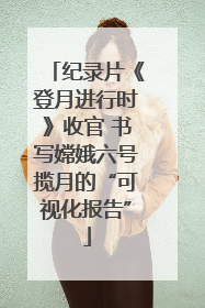 纪录片《登月进行时》收官 书写嫦娥六号揽月的“可视化报告”