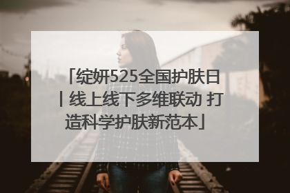 绽妍525全国护肤日丨线上线下多维联动 打造科学护肤新范本