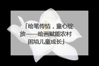 绘笔传情，童心绽放——绘画赋能农村困境儿童成长