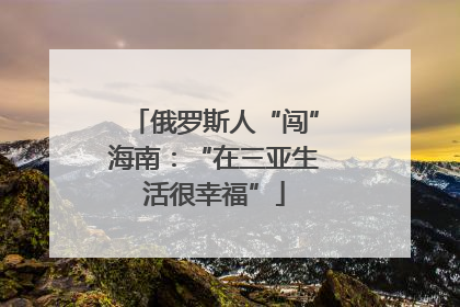 俄罗斯人“闯”海南：“在三亚生活很幸福”