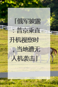 俄军披露：普京乘直升机视察时，当地遭无人机袭击
