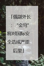 俄副外长：“金穹”将对国际安全造成严重后果